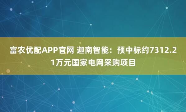 富农优配APP官网 迦南智能：预中标约7312.21万元国家电网采购项目