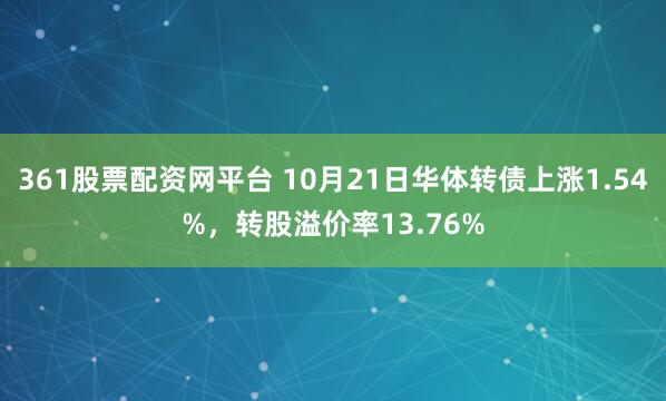 361股票配资网平台 10月21日华体转债上涨1.54%，转股溢价率13.76%