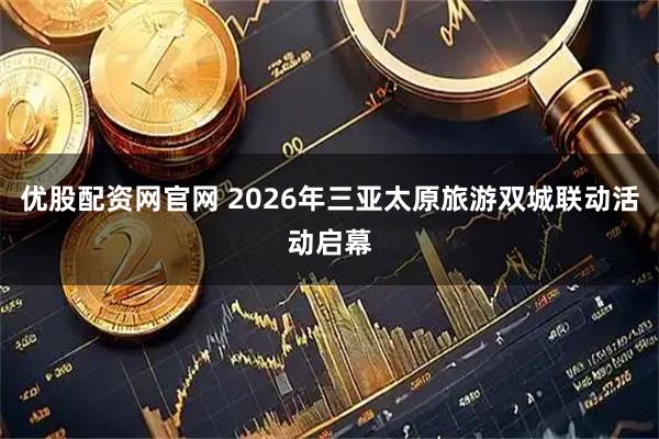 优股配资网官网 2026年三亚太原旅游双城联动活动启幕